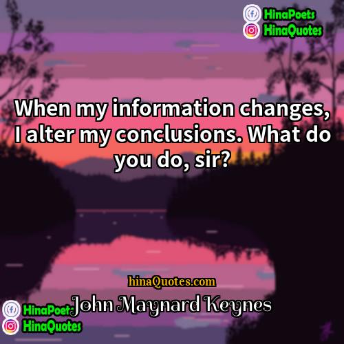 John Maynard Keynes Quotes | When my information changes, I alter my